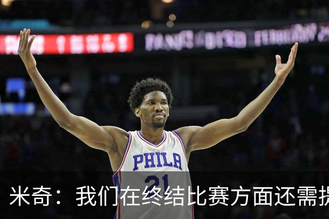 米奇：我们在终结比赛方面还需提升 但相比前几场有进步